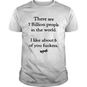There Are 7 Billion People In The World I Like About 6 Of You Fuckers Shirt